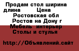 Продам стол ширина90 длина 2,77 › Цена ­ 15 000 - Ростовская обл., Ростов-на-Дону г. Мебель, интерьер » Столы и стулья   